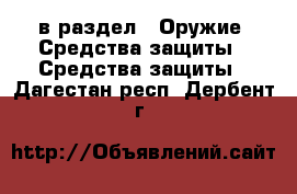  в раздел : Оружие. Средства защиты » Средства защиты . Дагестан респ.,Дербент г.